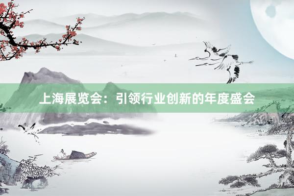 上海展览会：引领行业创新的年度盛会